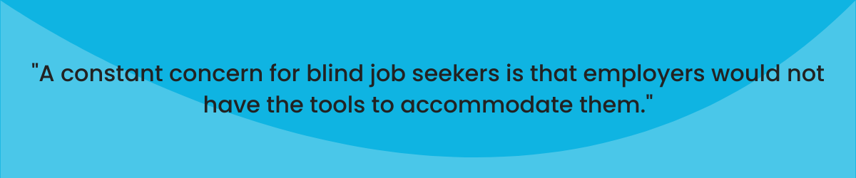 "A constant concern for blind job seekers is hat employers would not have the tools to accommodate them"